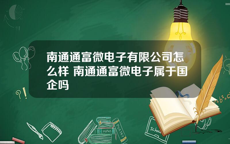 南通通富微电子有限公司怎么样 南通通富微电子属于国企吗